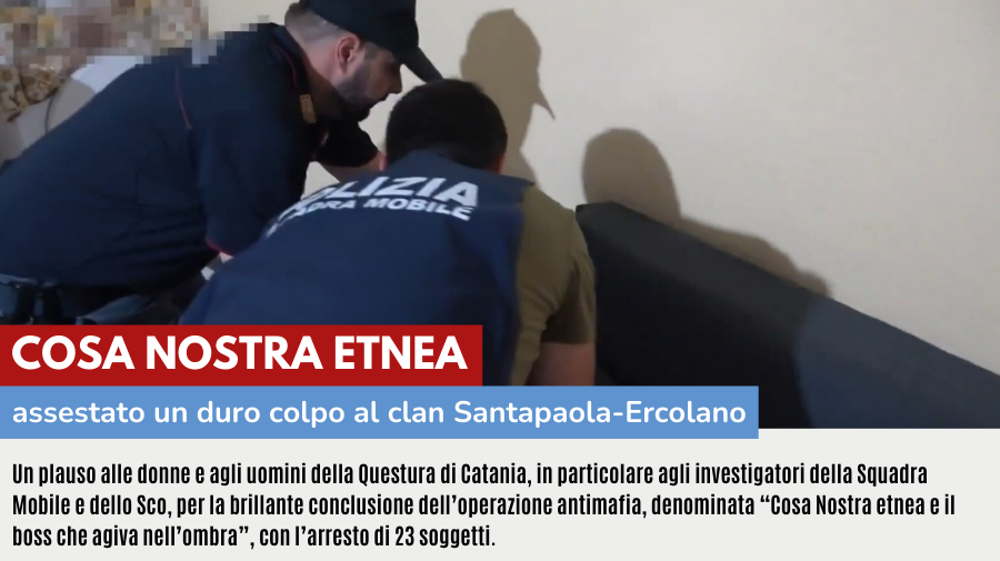 COSA NOSTRA ETNEA: UN PLAUSO AGLI INVESTIGATORI DELLA QUESTURA DI CATANIA – ASSESTANO DURO COLPO AL CLAN SANTAPAOLA-ERCOLANO