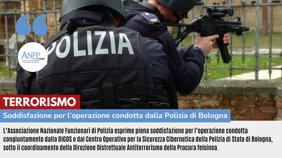 TERRORISMO: SODDISFAZIONE PER L'OPERAZIONE CONDOTTA DALLA POLIZIA DI BOLOGNA