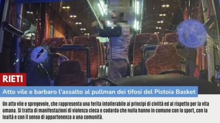 RIETI: ATTO VILE E BARBARO L’ASSALTO AL PULLMAN DEI TIFOSI DEL PISTOIA BASKET