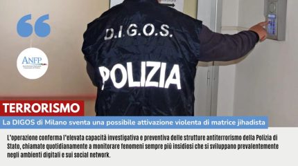 TERRORISMO: LA DIGOS DI MILANO SVENTA UNA POSSIBILE ATTIVAZIONE VIOLENTA DI MATRICE JIHADISTA