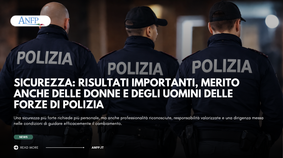 SICUREZZA: RISULTATI IMPORTANTI, MERITO ANCHE DELLE DONNE E DEGLI UOMINI DELLE FORZE DI POLIZIA