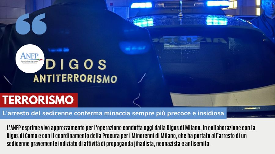 TERRORISMO: L'ARRESTO DEL SEDICENNE CONFERMA UNA MINACCIA SEMPRE PIÙ PRECOCE E INSIDIOSA