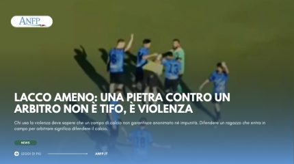 LACCO AMENO: UNA PIETRA CONTRO UN ARBITRO NON È TIFO, È VIOLENZA