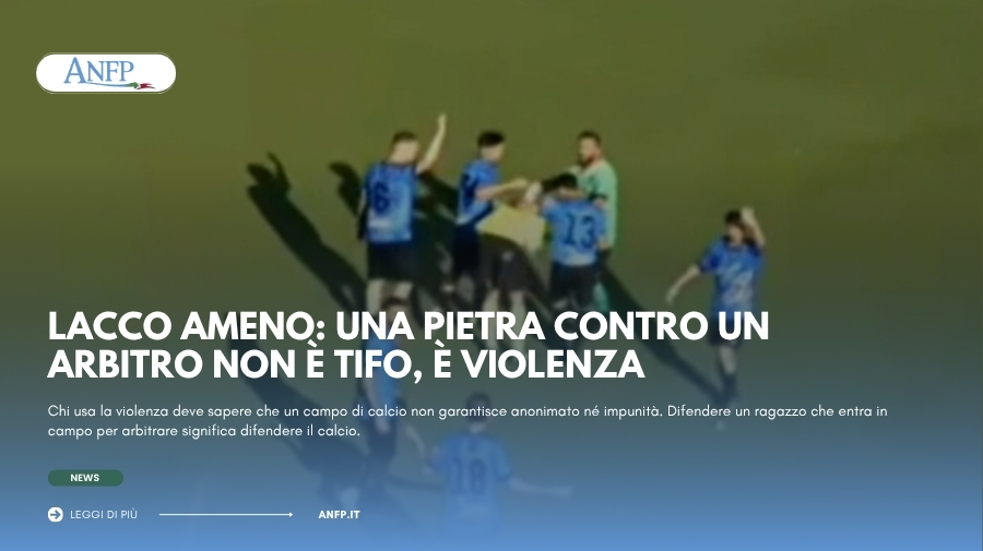 LACCO AMENO: UNA PIETRA CONTRO UN ARBITRO NON È TIFO, È VIOLENZA