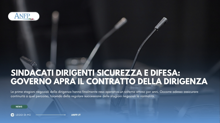 SINDACATI DIRIGENTI SICUREZZA E DIFESA: IL GOVERNO APRA IL CONTRATTO DELLA DIRIGENZA