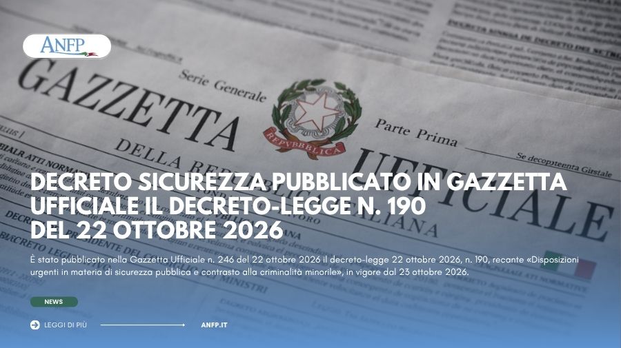 ANFP NOTIZIE: DECRETO SICUREZZA - PUBBLICATO IN GAZZETTA UFFICIALE IL DECRETO-LEGGE N. 190 DEL 22 OTTOBRE 2026