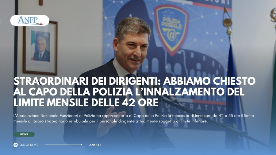 STRAORDINARI DEI DIRIGENTI: ABBIAMO CHIESTO AL CAPO DELLA POLIZIA L'INNALZAMENTO DEL LIMITE MENSILE DELLE 42 ORE